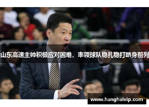 山东高速主帅积极应对困难，率领球队稳扎稳打跻身前列