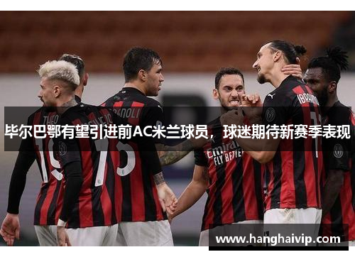 毕尔巴鄂有望引进前AC米兰球员，球迷期待新赛季表现