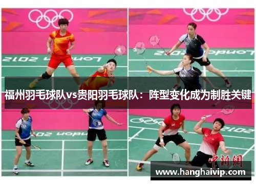 福州羽毛球队vs贵阳羽毛球队：阵型变化成为制胜关键