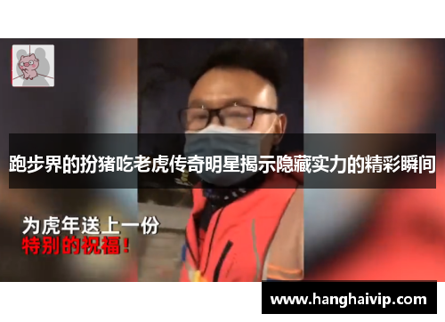跑步界的扮猪吃老虎传奇明星揭示隐藏实力的精彩瞬间