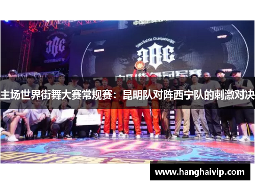 主场世界街舞大赛常规赛：昆明队对阵西宁队的刺激对决