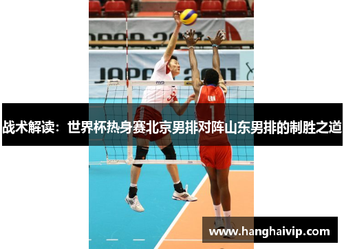 战术解读：世界杯热身赛北京男排对阵山东男排的制胜之道