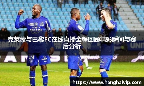 克莱蒙与巴黎FC在线直播全程回顾精彩瞬间与赛后分析