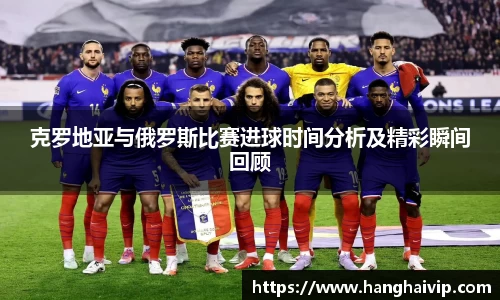 克罗地亚与俄罗斯比赛进球时间分析及精彩瞬间回顾