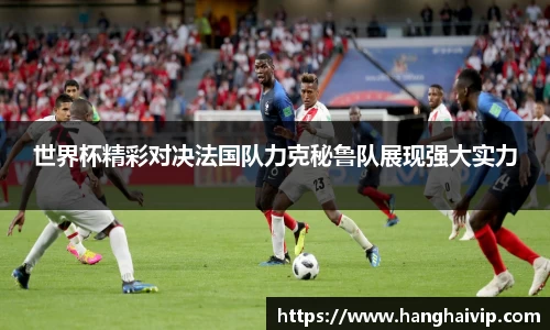 世界杯精彩对决法国队力克秘鲁队展现强大实力