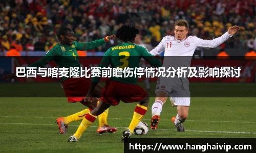 巴西与喀麦隆比赛前瞻伤停情况分析及影响探讨