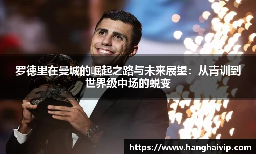 罗德里在曼城的崛起之路与未来展望：从青训到世界级中场的蜕变